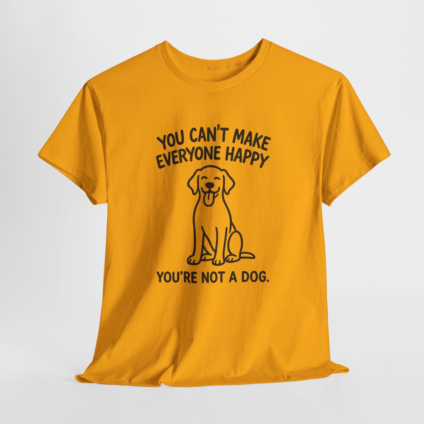 You can't make everyone happy - You're Not a dog Shirt
