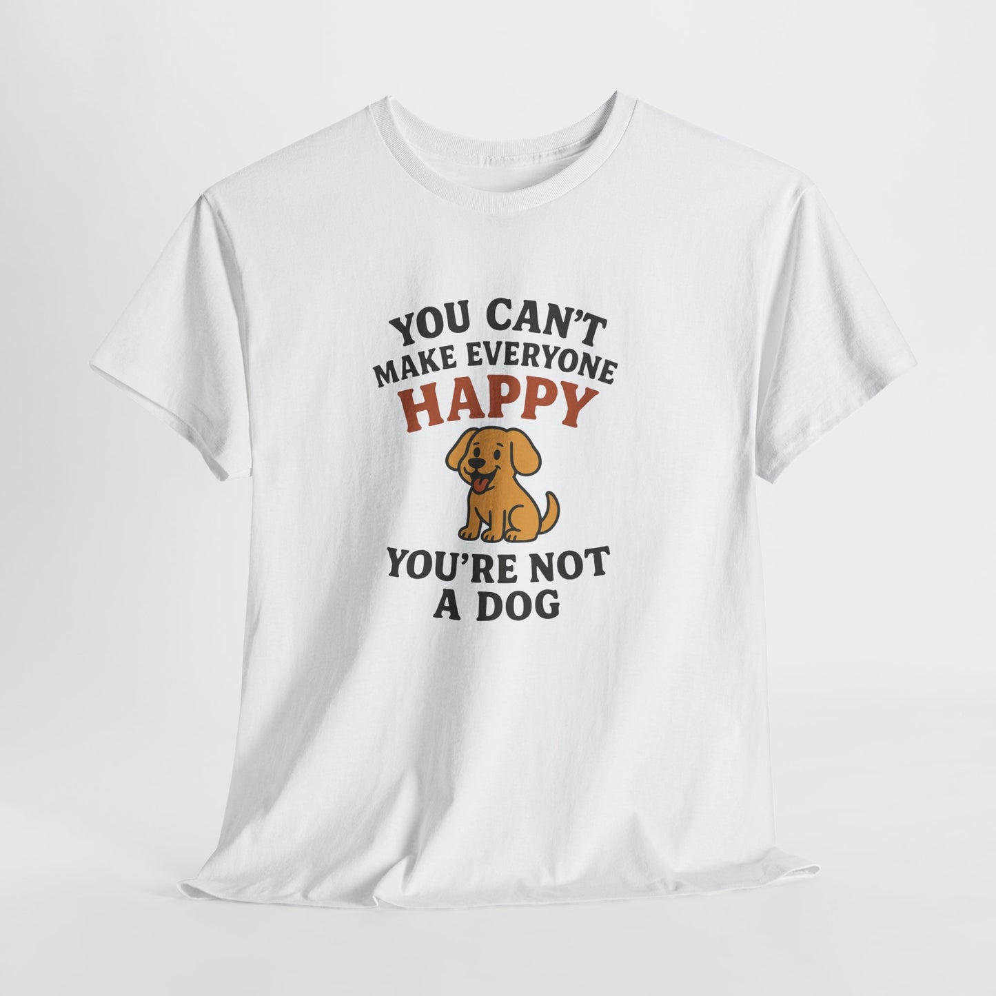 Can't make everyone happy - You're Not a dog Shirt