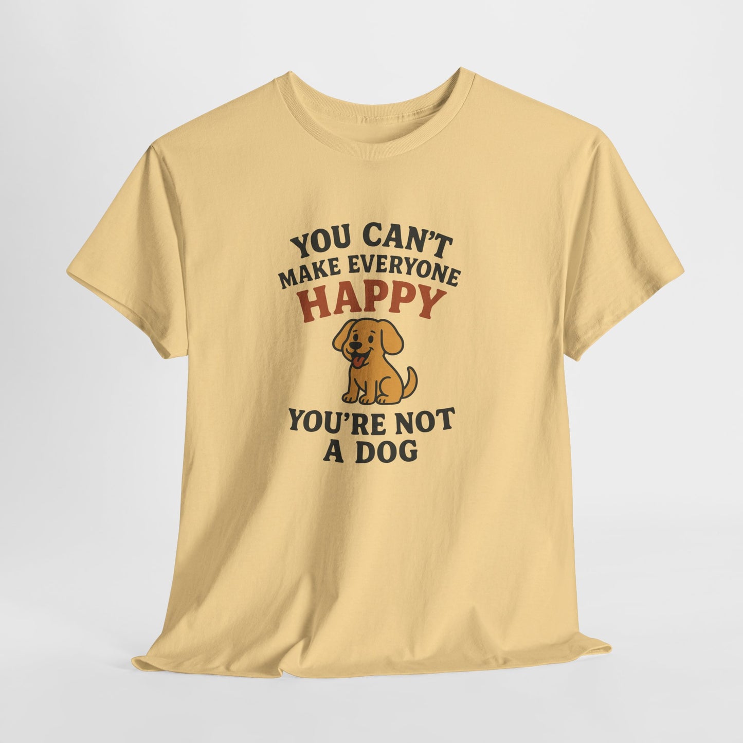 Can't make everyone happy - You're Not a dog Shirt