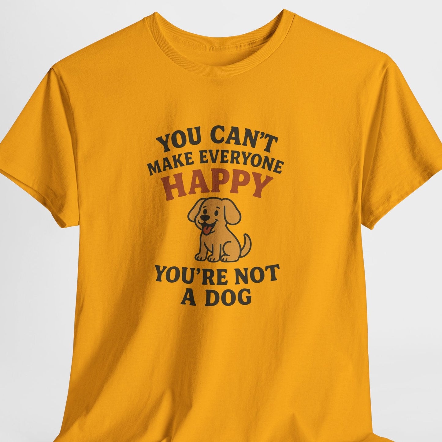 Can't make everyone happy - You're Not a dog Shirt