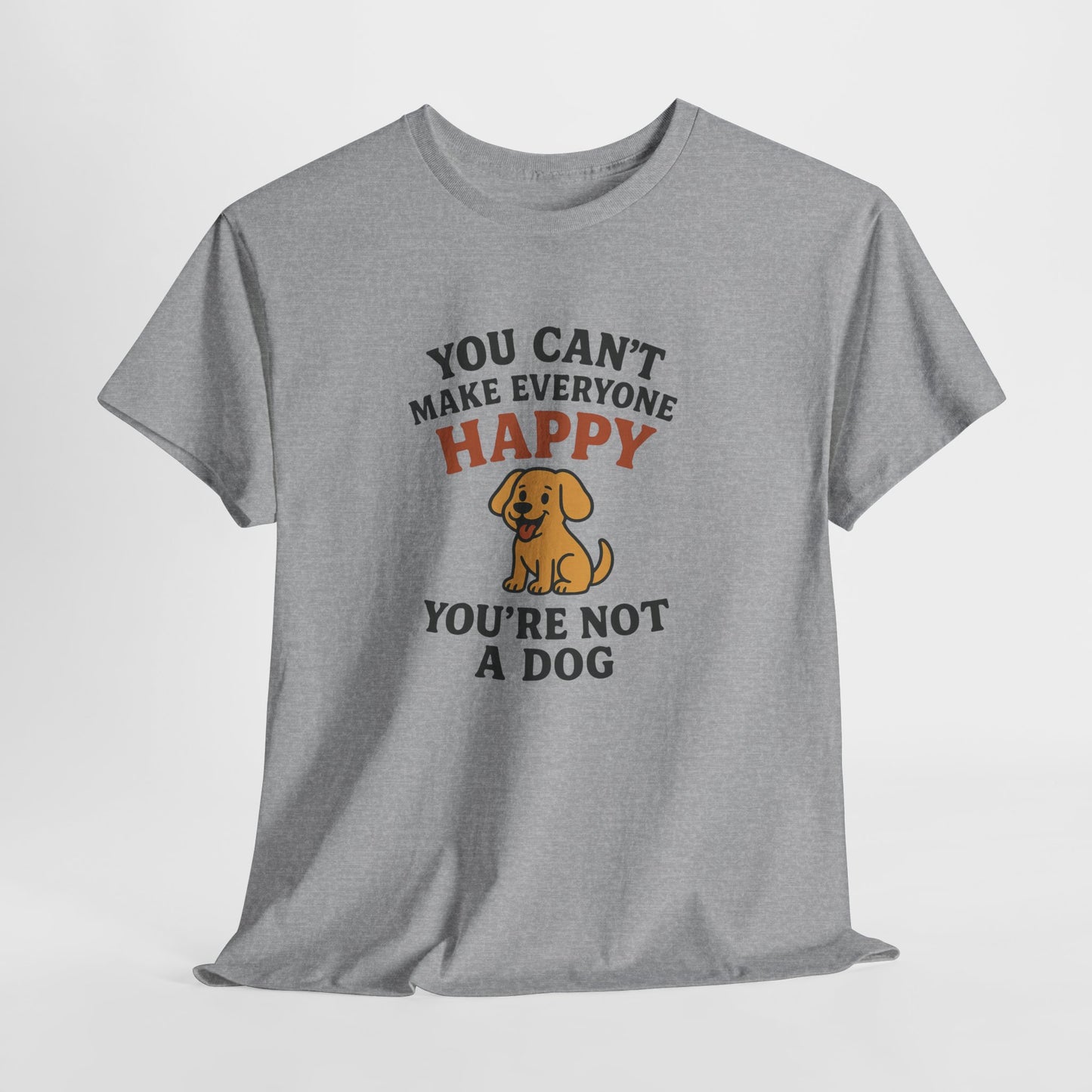 Can't make everyone happy - You're Not a dog Shirt