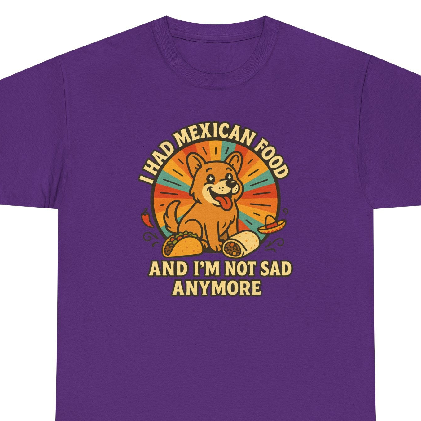I had mexican food and im not sad anymore Shirt