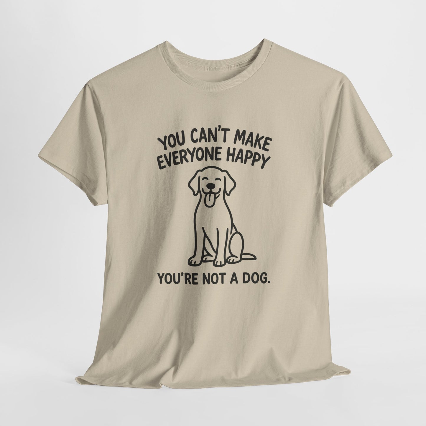 You can't make everyone happy - You're Not a dog Shirt