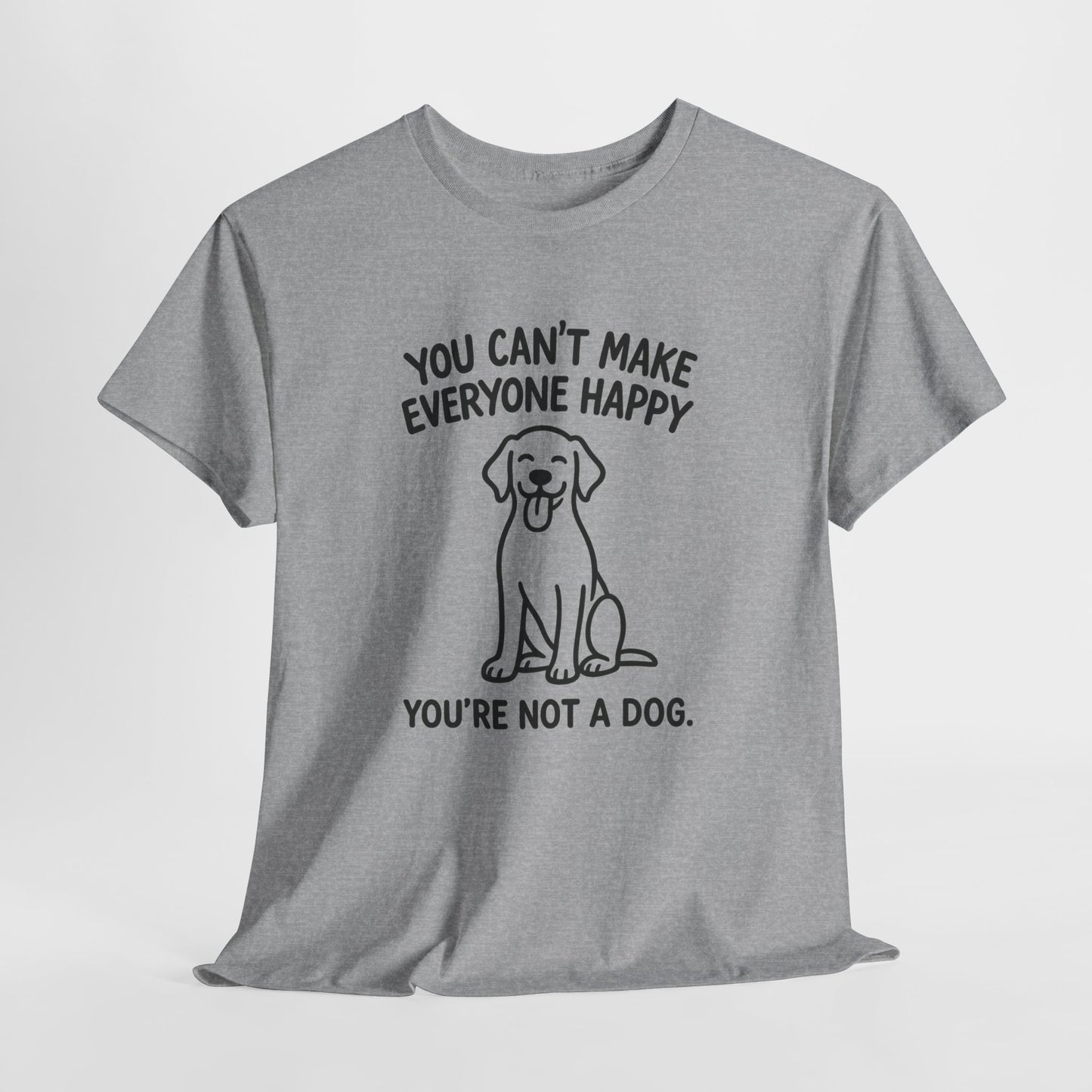 You can't make everyone happy - You're Not a dog Shirt