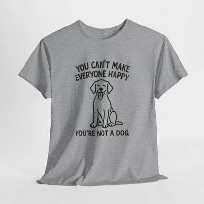 You can't make everyone happy - You're Not a dog Shirt