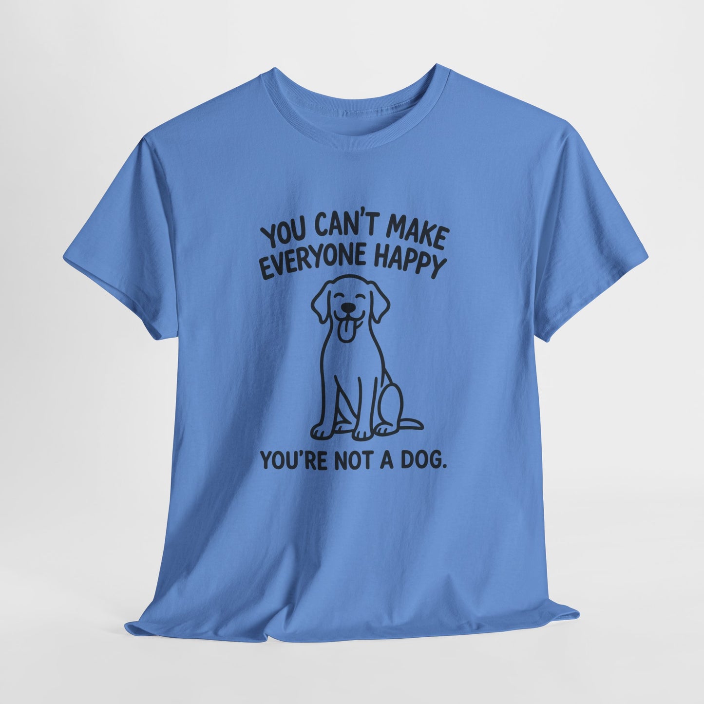 You can't make everyone happy - You're Not a dog Shirt