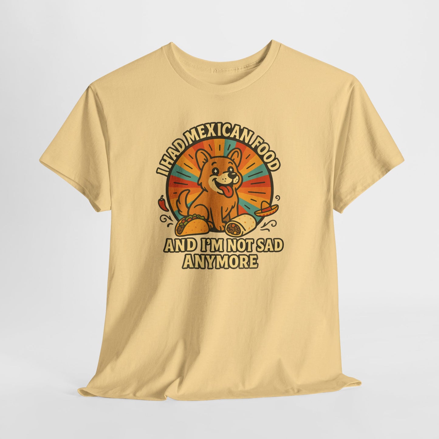 I had mexican food and im not sad anymore Shirt