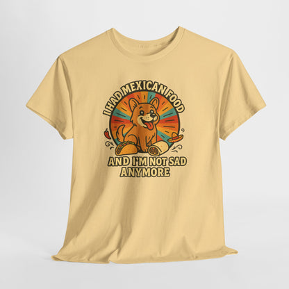 I had mexican food and im not sad anymore Shirt