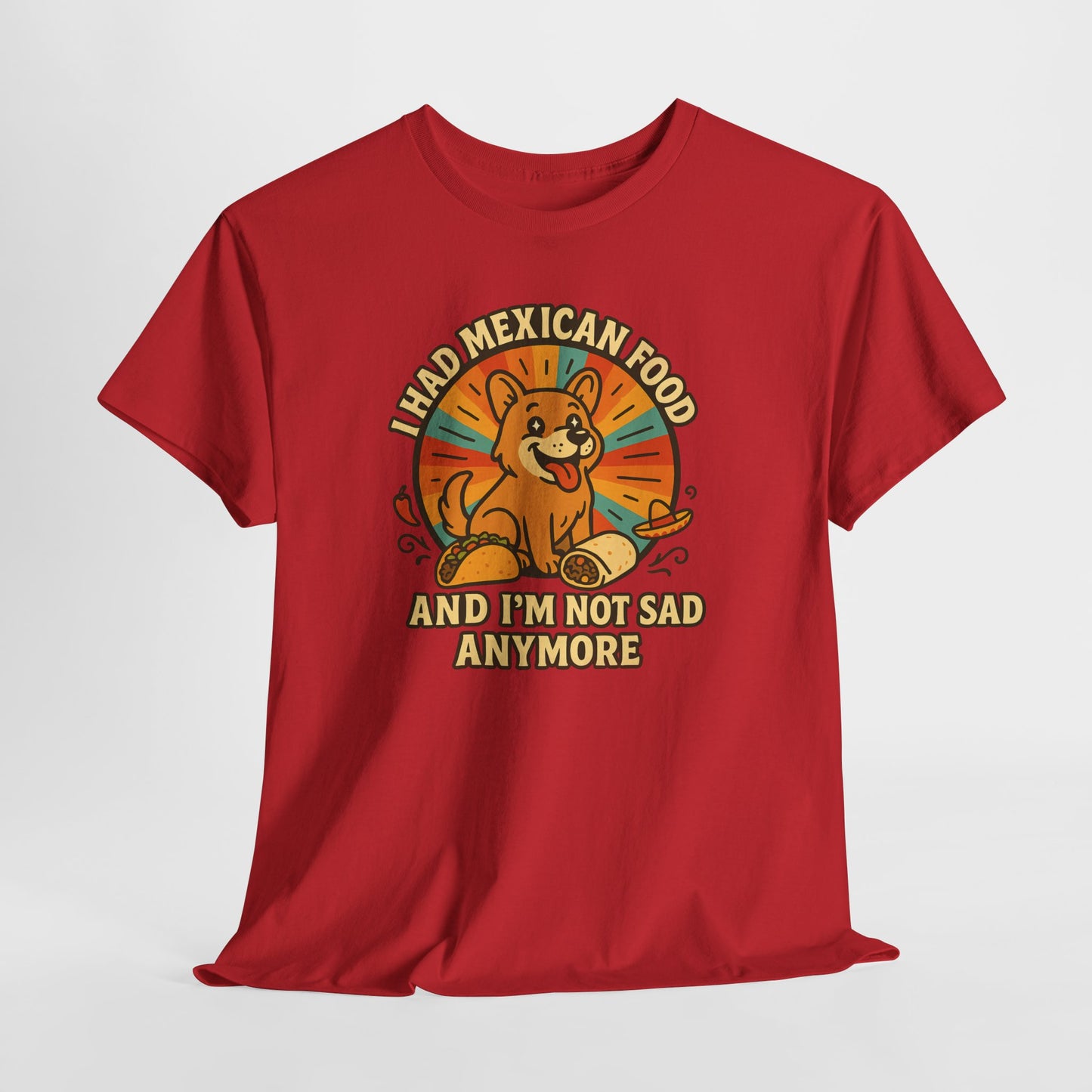 I had mexican food and im not sad anymore Shirt