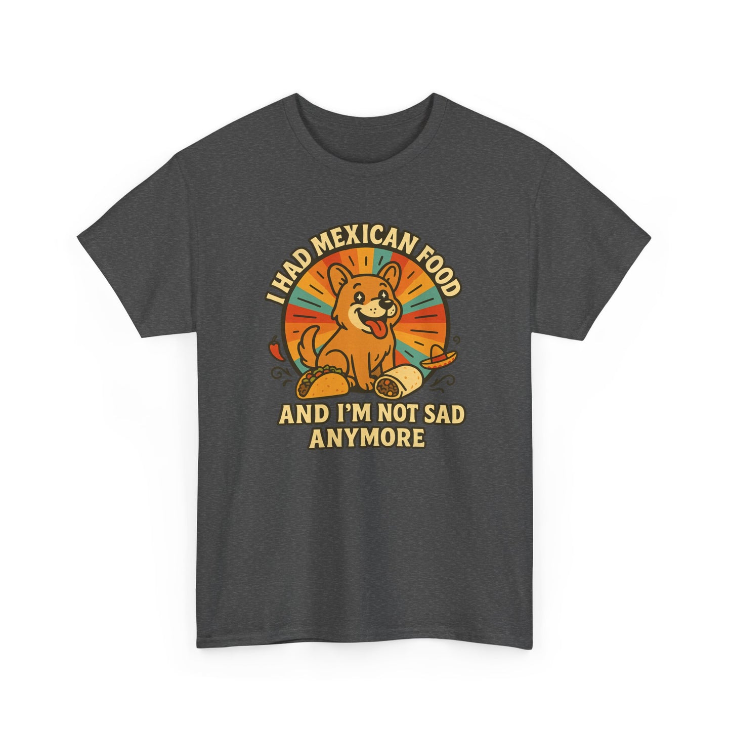 I had mexican food and im not sad anymore Shirt