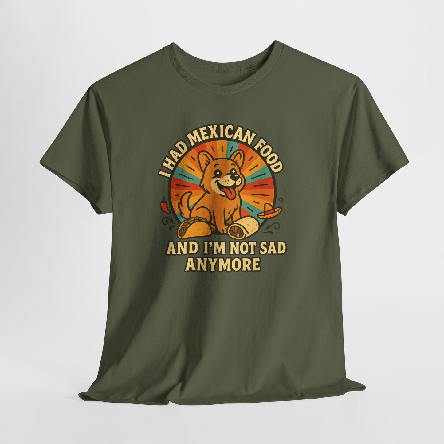 I had mexican food and im not sad anymore Shirt