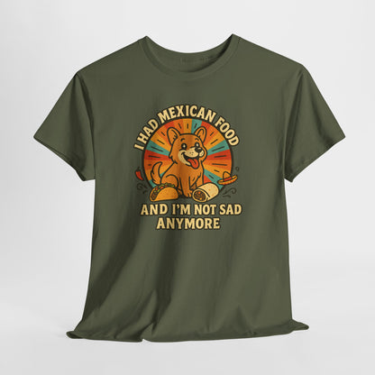 I had mexican food and im not sad anymore Shirt