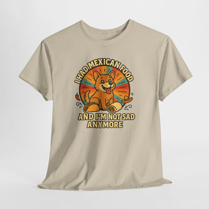I had mexican food and im not sad anymore Shirt