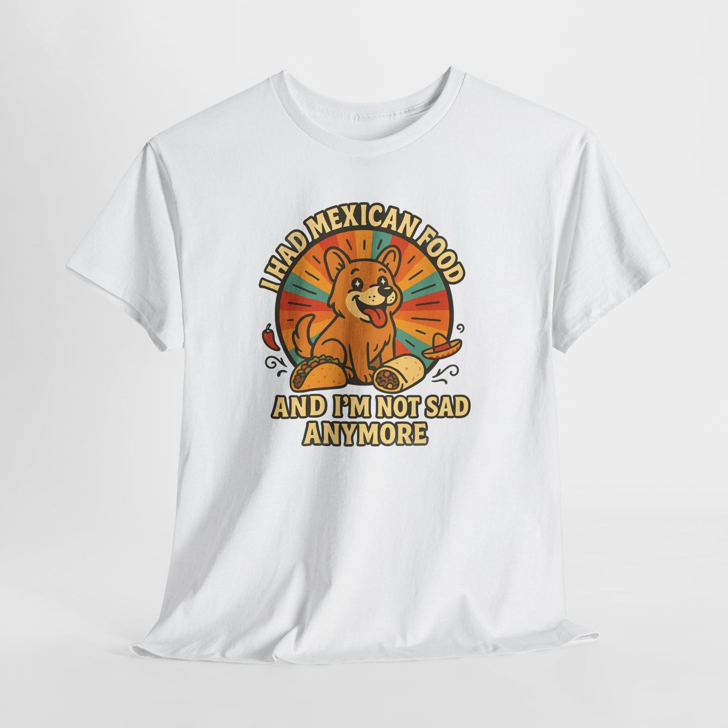 I had mexican food and im not sad anymore Shirt