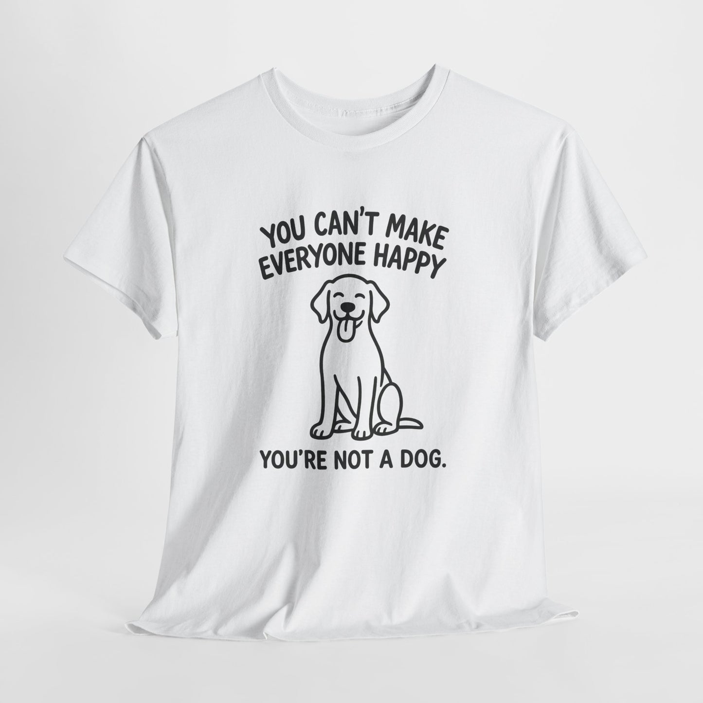 You can't make everyone happy - You're Not a dog Shirt