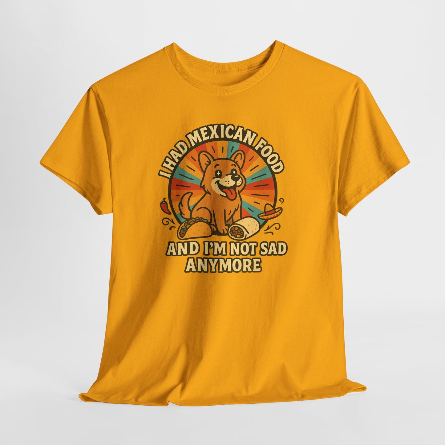 I had mexican food and im not sad anymore Shirt