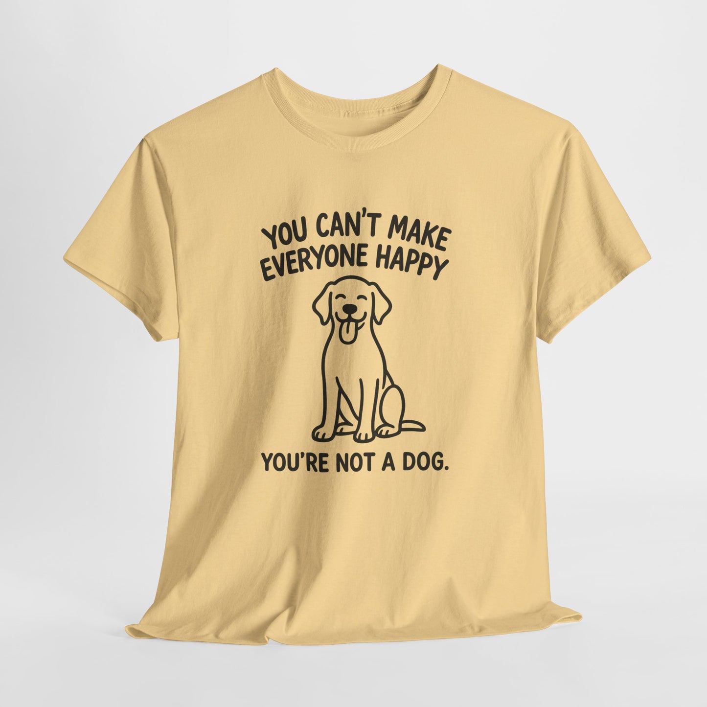 You can't make everyone happy - You're Not a dog Shirt