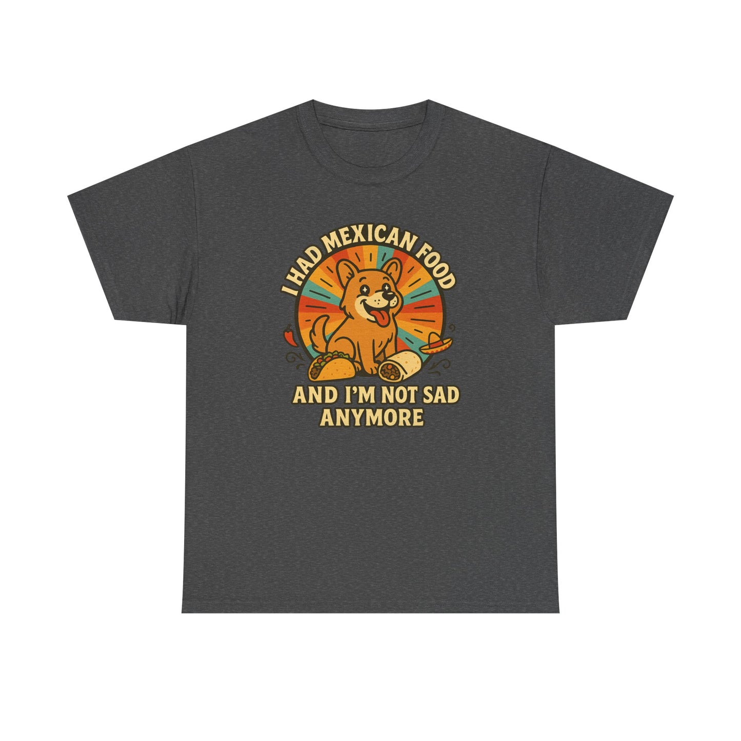 I had mexican food and im not sad anymore Shirt