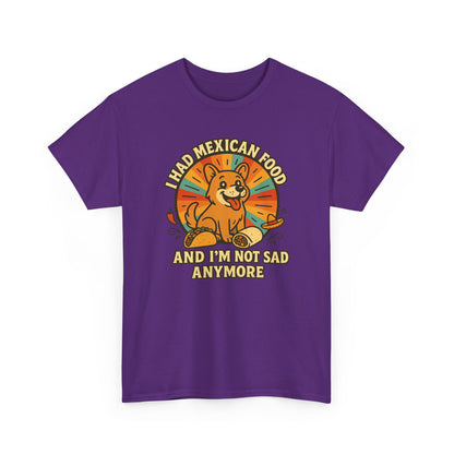 I had mexican food and im not sad anymore Shirt